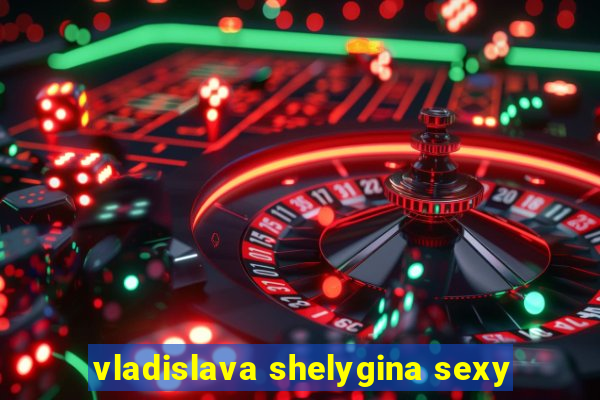 vladislava shelygina sexy